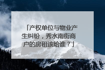 产权单位与物业产生纠纷，秀水南街商户的房租该给谁？