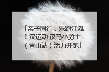 亲子同行，乐跑江滩！汉运动·汉马小勇士（青山站）活力开跑