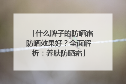 什么牌子的防晒霜防晒效果好？全面解析：养肤防晒霜