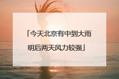 今天北京有中到大雨 明后两天风力较强