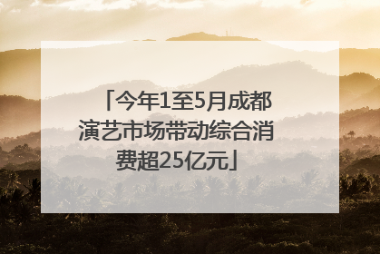 今年1至5月成都演艺市场带动综合消费超25亿元