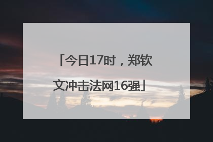 今日17时，郑钦文冲击法网16强