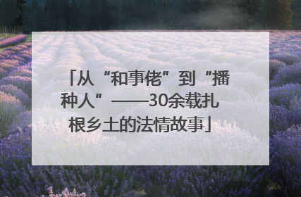 从“和事佬”到“播种人”——30余载扎根乡土的法情故事