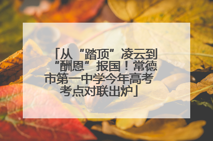 从“踏顶”凌云到“酬恩”报国！常德市第一中学今年高考考点对联出炉