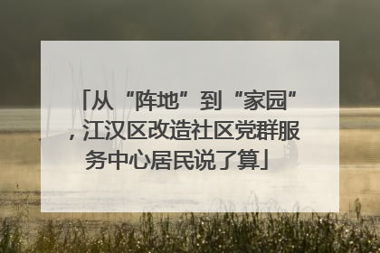 从“阵地”到“家园”，江汉区改造社区党群服务中心居民说了算
