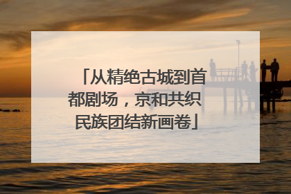 从精绝古城到首都剧场，京和共织民族团结新画卷
