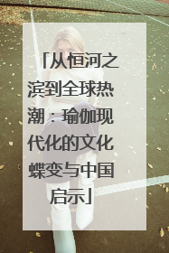 从恒河之滨到全球热潮：瑜伽现代化的文化蝶变与中国启示