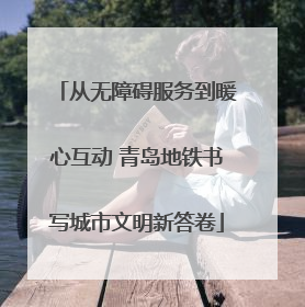 从无障碍服务到暖心互动 青岛地铁书写城市文明新答卷
