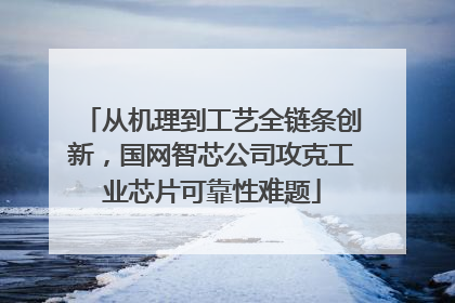 从机理到工艺全链条创新，国网智芯公司攻克工业芯片可靠性难题