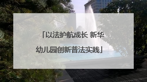 以法护航成长 新华幼儿园创新普法实践