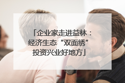 企业家走进益林：经济生态“双面绣” 投资兴业好地方