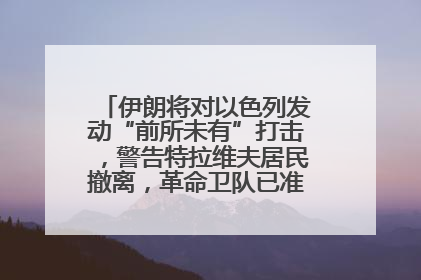 伊朗将对以色列发动“前所未有”打击，警告特拉维夫居民撤离，革命卫队已准备长期全面战争