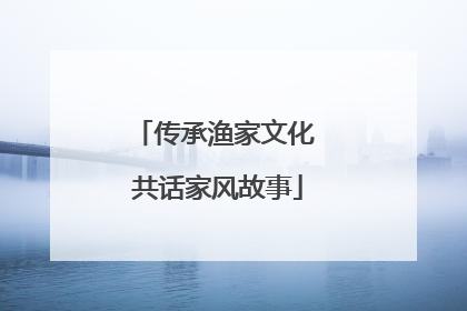 传承渔家文化 共话家风故事