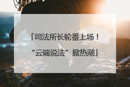 司法所长轮番上场！“云端说法”掀热潮