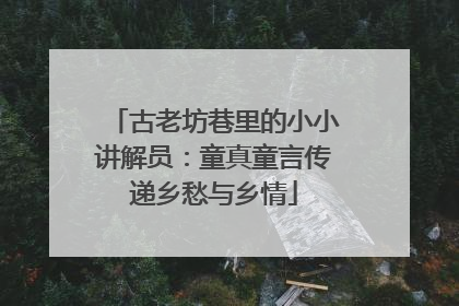 古老坊巷里的小小讲解员：童真童言传递乡愁与乡情