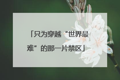 只为穿越“世界最难”的那一片禁区