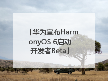 华为宣布HarmonyOS 6启动开发者Beta
