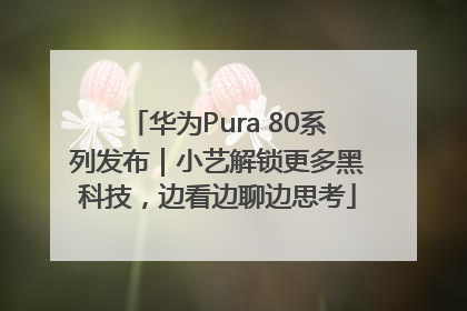 华为Pura 80系列发布｜小艺解锁更多黑科技，边看边聊边思考