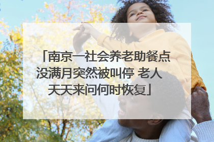 南京一社会养老助餐点没满月突然被叫停 老人天天来问何时恢复