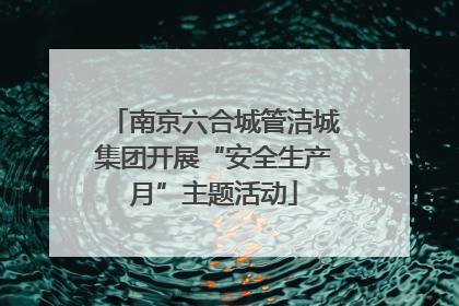 南京六合城管洁城集团开展“安全生产月”主题活动