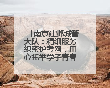 南京建邺城管大队：精细服务织密护考网，用心托举学子青春梦想