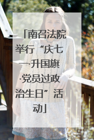 南召法院举行“庆七一·升国旗·党员过政治生日”活动