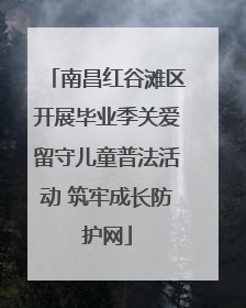 南昌红谷滩区开展毕业季关爱留守儿童普法活动 筑牢成长防护网