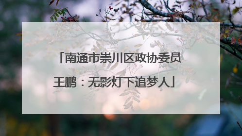 南通市崇川区政协委员王鹏：无影灯下追梦人