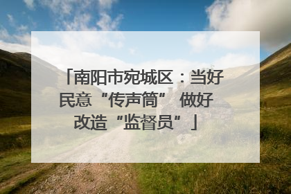 南阳市宛城区：当好民意“传声筒” 做好改造“监督员”
