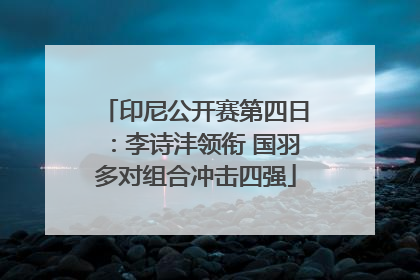 印尼公开赛第四日：李诗沣领衔 国羽多对组合冲击四强