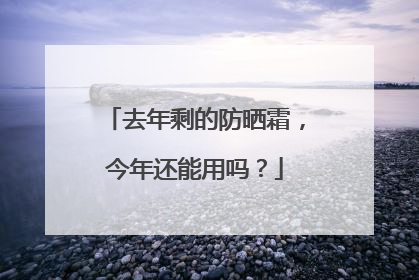 去年剩的防晒霜,今年还能用吗?