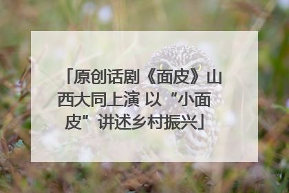 原创话剧《面皮》山西大同上演 以“小面皮”讲述乡村振兴