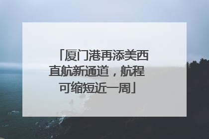 厦门港再添美西直航新通道，航程可缩短近一周
