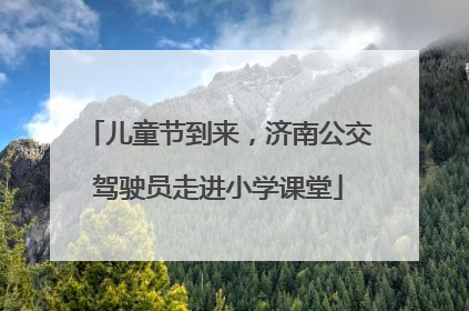 儿童节到来，济南公交驾驶员走进小学课堂