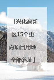 兴化高新区15个重点项目用地全部落址