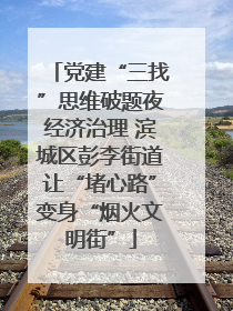 党建“三找”思维破题夜经济治理 滨城区彭李街道让“堵心路”变身“烟火文明街”