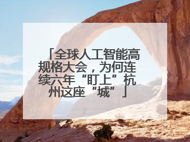 全球人工智能高规格大会，为何连续六年“盯上”杭州这座“城”