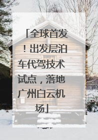 全球首发！出发层泊车代驾技术试点，落地广州白云机场