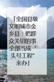 全国县级文明城市金乡县：把群众关切的事全部当成“头号工程”来办