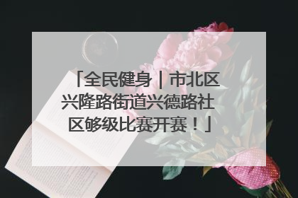 全民健身｜市北区兴隆路街道兴德路社区够级比赛开赛！