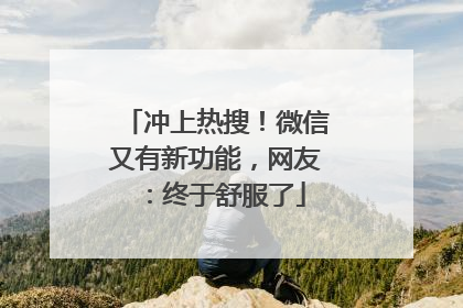 冲上热搜!微信又有新功能,网友:终于舒服了