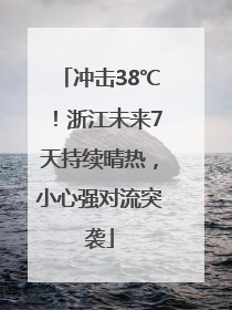 冲击38℃！浙江未来7天持续晴热，小心强对流突袭