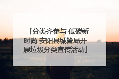 分类齐参与 低碳新时尚 安阳县城管局开展垃圾分类宣传活动
