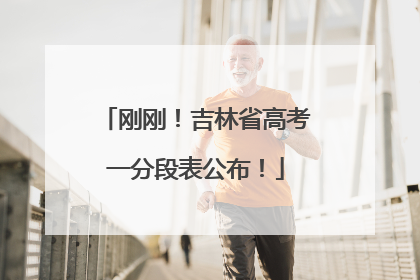 刚刚！吉林省高考一分段表公布！