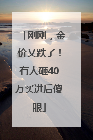刚刚，金价又跌了！有人砸40万买进后傻眼