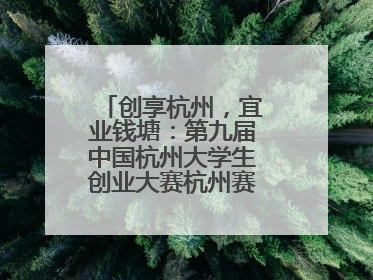 创享杭州，宜业钱塘：第九届中国杭州大学生创业大赛杭州赛区决赛落幕