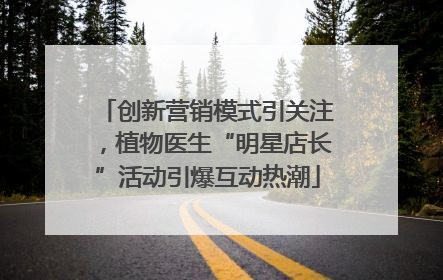 创新营销模式引关注，植物医生“明星店长”活动引爆互动热潮