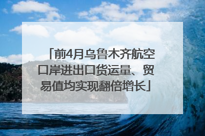 前4月乌鲁木齐航空口岸进出口货运量、贸易值均实现翻倍增长