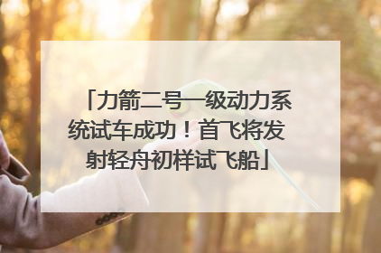 力箭二号一级动力系统试车成功！首飞将发射轻舟初样试飞船