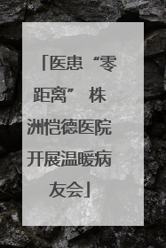 医患“零距离” 株洲恺德医院开展温暖病友会